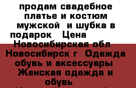 продам свадебное платье и костюм мужской  и шубка в подарок › Цена ­ 9 000 - Новосибирская обл., Новосибирск г. Одежда, обувь и аксессуары » Женская одежда и обувь   . Новосибирская обл.,Новосибирск г.